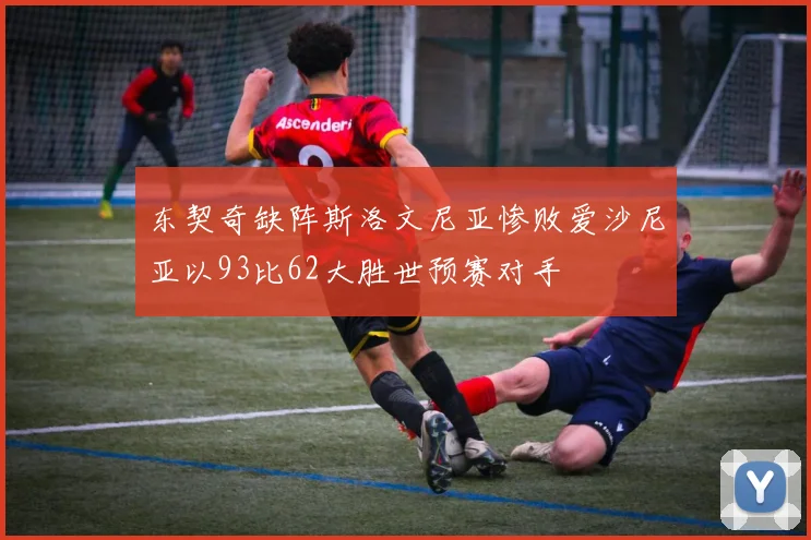 东契奇缺阵斯洛文尼亚惨败爱沙尼亚以93比62大胜世预赛对手