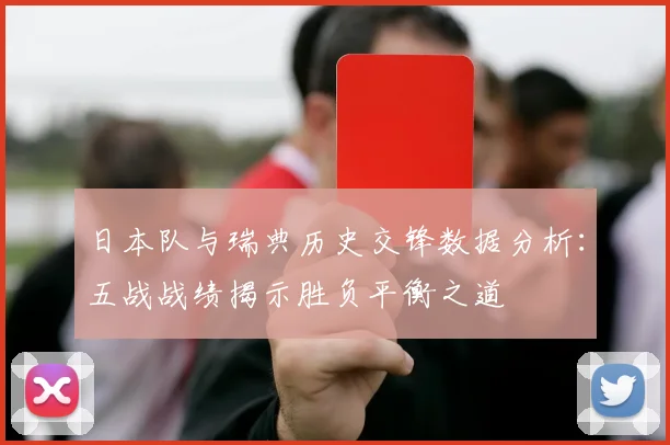 日本队与瑞典历史交锋数据分析：五战战绩揭示胜负平衡之道