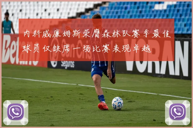 内科威廉姆斯荣膺森林队赛季最佳球员仅缺席一场比赛表现卓越