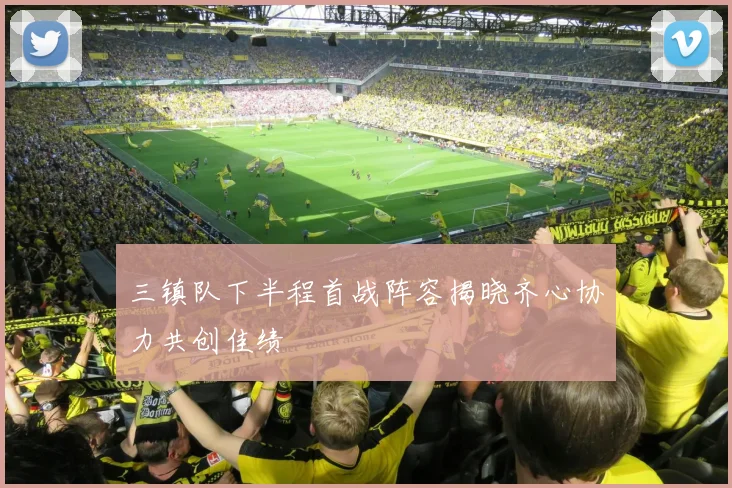 三镇队下半程首战阵容揭晓齐心协力共创佳绩